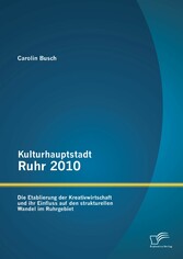 Kulturhauptstadt Ruhr 2010: Die Etablierung der Kreativwirtschaft und ihr Einfluss auf den strukturellen Wandel im Ruhrgebiet