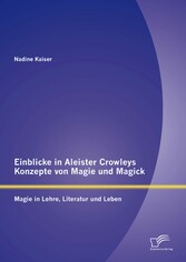 Einblicke in Aleister Crowleys Konzepte von Magie und Magick: Magie in Lehre, Literatur und Leben