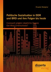 Politische Sozialisation in DDR und BRD und ihre Folgen bis heute: Inwieweit prägten staatliche Organe Ost-West-Unterschiede?