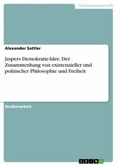 Jaspers Demokratie-Idee. Der Zusammenhang von existenzieller und politischer Philosophie und Freiheit