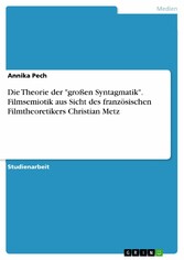 Die Theorie der 'großen Syntagmatik'. Filmsemiotik aus Sicht des französischen Filmtheoretikers Christian Metz