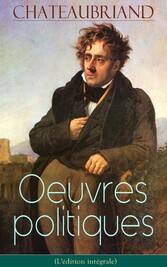 Chateaubriand: Oeuvres politiques (L'édition intégrale)