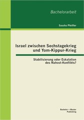 Israel zwischen Sechstagekrieg und Yom-Kippur-Krieg: Stabilisierung oder Eskalation des Nahost-Konflikts?