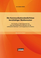 Die Kommunikationsbedürfnisse berufstätiger Mediennutzer: Eine Studie zur Übertragbarkeit des Uses-and-Gratifications Approach auf die webbasierte Individual- und Gruppenkommunikation