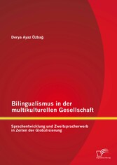 Bilingualismus in der multikulturellen Gesellschaft: Sprachentwicklung und Zweitspracherwerb in Zeiten der Globalisierung