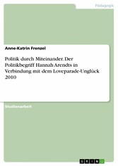 Politik durch Miteinander. Der Politikbegriff Hannah Arendts in Verbindung mit dem Loveparade-Unglück 2010