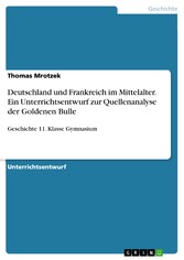 Deutschland und Frankreich im Mittelalter. Ein Unterrichtsentwurf zur Quellenanalyse der Goldenen Bulle