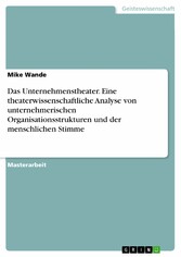 Das Unternehmenstheater. Eine theaterwissenschaftliche Analyse von unternehmerischen Organisationsstrukturen und der menschlichen Stimme