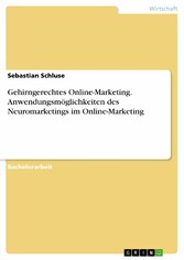 Gehirngerechtes Online-Marketing. Anwendungsmöglichkeiten des Neuromarketings im Online-Marketing