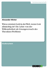 Wieso existiert Leid in der Welt, wenn Gott allmächtig ist? Die Lehre von der Willensfreiheit als Lösungsversuch des Theodizee-Problems