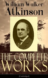 The Complete Works of William Walker Atkinson (Unabridged)