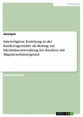 Interreligiöse Erziehung in der Kindertagesstätte als Beitrag zur Identitätsentwicklung bei Kindern mit Migrationshintergrund