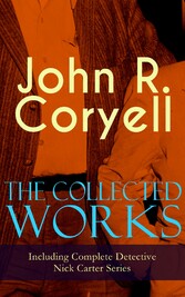 The Collected Works of John R. Coryell (Including Complete Detective Nick Carter Series)