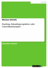 Fracking. Zukunftsperspektive oder Umweltkatastrophe?