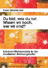 Du bist, was du isst. Wissen wir noch, wer wir sind? Lebensmittelskandale in der modernen Nahrungskultur