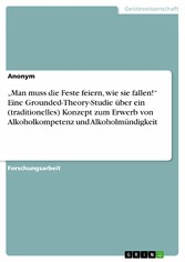 'Man muss die Feste feiern, wie sie fallen!' Eine Grounded-Theory-Studie über ein (traditionelles) Konzept zum Erwerb von Alkoholkompetenz und Alkoholmündigkeit