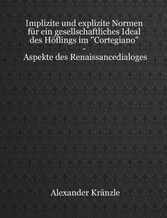 Implizite und explizite Normen für ein gesellschaftliches Ideal des Höflings im 'Cortegiano' - Aspekte des Renaissancedialoges