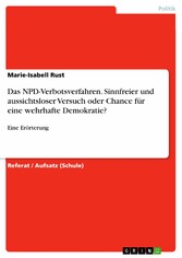 Das NPD-Verbotsverfahren. Sinnfreier und aussichtsloser Versuch oder Chance für eine wehrhafte Demokratie?