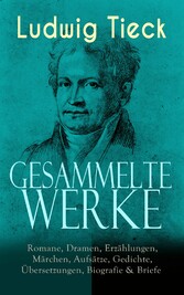 Gesammelte Werke: Romane, Dramen, Erzählungen, Märchen, Aufsätze, Gedichte, Übersetzungen, Biografie & Briefe