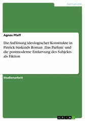 Die Auflösung ideologischer Konstrukte in Patrick Süskinds Roman 'Das Parfum' und die postmoderne Entlarvung des Subjekts als Fiktion