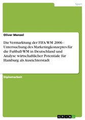 Die Vermarktung der FIFA WM 2006 - Untersuchung des Marketingkonzeptes für die Fußball-WM in Deutschland und Analyse wirtschaftlicher Potentiale für Hamburg als Ausrichterstadt