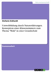 Umweltbildung durch Naturerfahrungen. Konzeption eines Klassenzimmers zum Thema 'Wald' in einer Grundschule