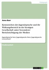 Kennzeichen der Jugendsprache und ihr Wirkungsbereich in der heutigen Gesellschaft unter besonderer Berücksichtigung der Medien