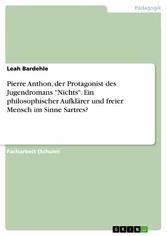 Pierre Anthon, der Protagonist des Jugendromans 'Nichts'. Ein philosophischer Aufklärer und freier Mensch im Sinne Sartres?