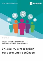 Community Interpreting bei deutschen Behörden. Welche Kompetenzen brauchen SprachmittlerInnen beim Jobcenter?