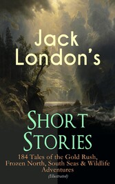 Jack London's Short Stories: 184 Tales of the Gold Rush, Frozen North, South Seas & Wildlife Adventures (Illustrated)