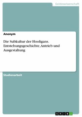 Die Subkultur der Hooligans. Entstehungsgeschichte, Antrieb und Ausgestaltung