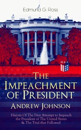 The Impeachment of President Andrew Johnson - History Of The First Attempt to Impeach the President of The United States & The Trial that Followed