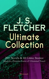 J. S. FLETCHER Ultimate Collection: 20+ Novels & 44 Crime Stories: Mysteries, Detective Stories & Historical Novels (Illustrated)