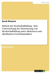 Reform der Hochschulbildung  -   Eine Untersuchung der Finanzierung von Hochschulbildung unter allokativen und distributiven Gesichtspunkten