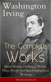 The Complete Works of Washington Irving: Short Stories, Historical Works, Plays, Poems and Autobiographical Writings (Illustrated Edition)