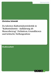 Zu Adornos Kulturindustriekritik in 'Kulturindustrie - Aufklärung als Massenbetrug'. Definition, Grundthesen und kritische Stellungnahme