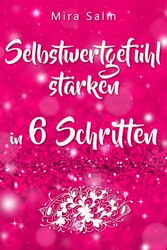 Selbstwertgefühl: DAS GROSSE PRAXISBUCH FÜR EIN STARKES SELBSTWERTGEFÜHL! Wie Sie in 6 Schritten Ihr Selbstwertgefühl stärken, Ihr Selbstbewusstsein aufbauen, Selbstliebe lernen und sich ein Leben erschaffen, das Ihnen gut tut