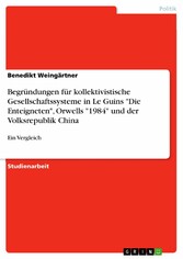 Begründungen für kollektivistische Gesellschaftssysteme in Le Guins 'Die Enteigneten', Orwells '1984' und der Volksrepublik China