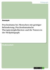 Psychodrama bei Menschen mit geistiger Behinderung. Psychodramatische Therapiemöglichkeiten und ihr Nutzen in der Heilpädagogik