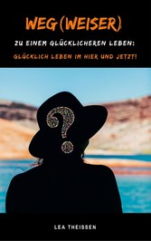 Weg(weiser) zu einem glücklicheren Leben: Glücklich leben im Hier und Jetzt!