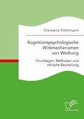 Kognitionspsychologische Wirkmechanismen von Werbung. Grundlagen, Methoden und ethische Beurteilung