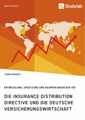 Die Insurance Distribution Directive und die deutsche Versicherungswirtschaft. Entwicklung, Umsetzung und Auswirkungen der IDD