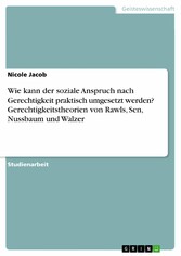 Wie kann der soziale Anspruch nach Gerechtigkeit praktisch umgesetzt werden? Gerechtigkeitstheorien von Rawls, Sen, Nussbaum und Walzer