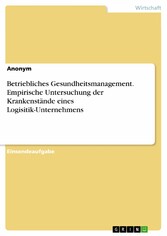 Betriebliches Gesundheitsmanagement. Empirische Untersuchung der Krankenstände eines Logisitik-Unternehmens