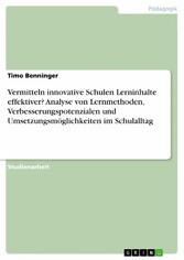 Vermitteln innovative Schulen Lerninhalte effektiver? Analyse von Lernmethoden, Verbesserungspotenzialen und Umsetzungsmöglichkeiten im Schulalltag