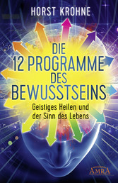 DIE 12 PROGRAMME DES BEWUSSTSEINS: Geistiges Heilen und der Sinn des Lebens (Erstveröffentlichung)