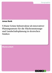 Urbane Grüne Infrastruktur als innovativer Planungsansatz für die Flächennutzungs- und Landschaftsplanung in deutschen Städten