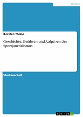 Geschichte, Gefahren und Aufgaben des Sportjournalismus