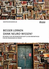 Besser lernen dank Neuro-Wissen? Die Bedeutung neurowissenschaftlicher Erkenntnisse für die pädagogische Praxis