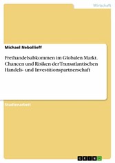 Freihandelsabkommen im Globalen Markt. Chancen und Risiken der Transatlantischen Handels- und Investitionspartnerschaft